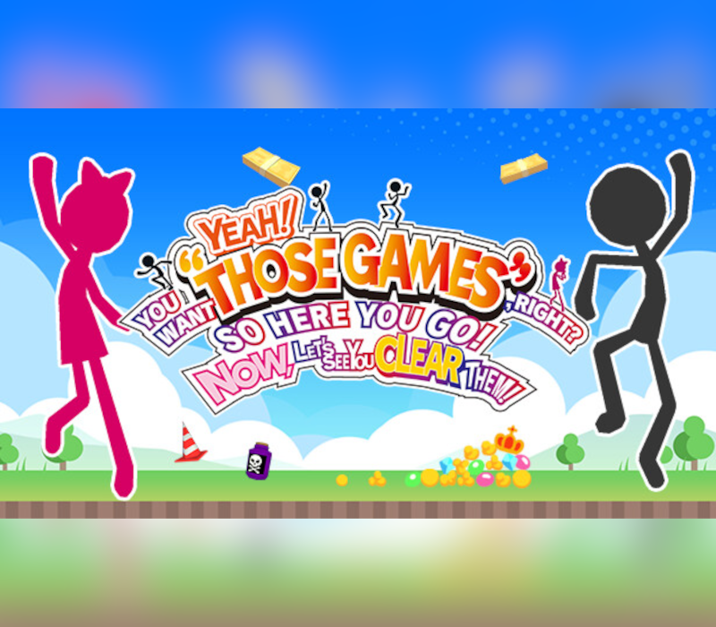 YEAH! YOU WANT "THOSE GAMES," RIGHT? SO HERE YOU GO! NOW, LET'S SEE YOU CLEAR THEM! 